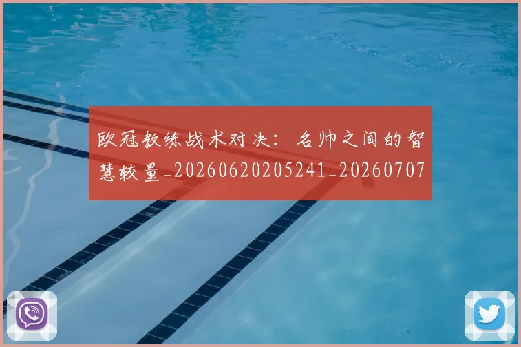 欧冠教练战术对决:名帅之间的智慧较量_20260620205241_20260707151140