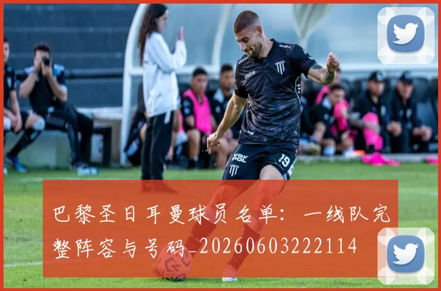 巴黎圣日耳曼球员名单:一线队完整阵容与号码_20260603222114