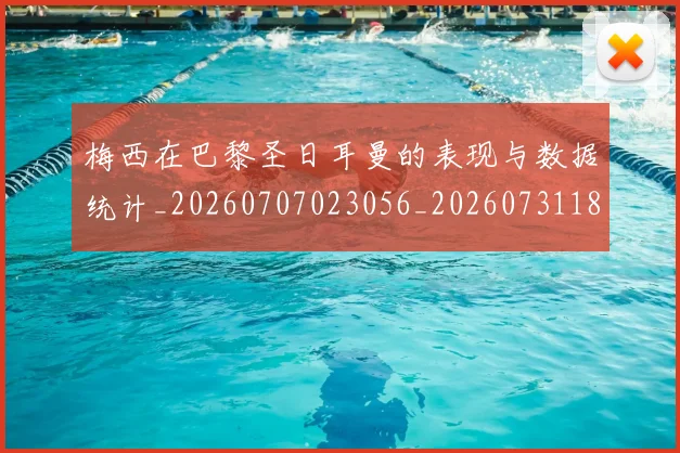 梅西在巴黎圣日耳曼的表现与数据统计_20260707023056_20260731180902