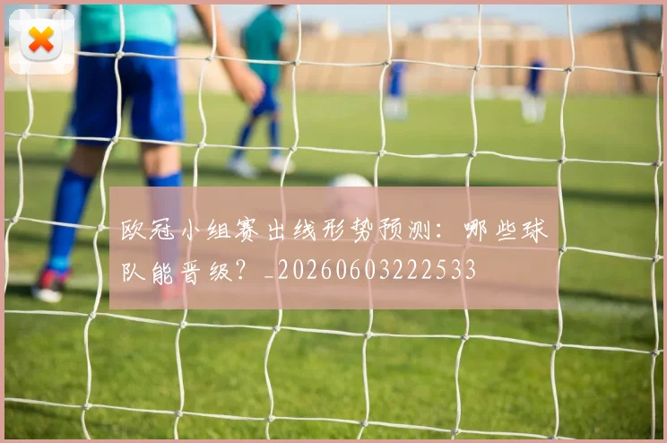 欧冠小组赛出线形势预测:哪些球队能晋级?_20260603222533