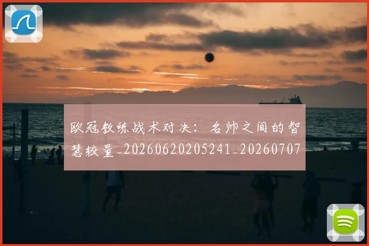 欧冠教练战术对决:名帅之间的智慧较量_20260620205241_20260707151140