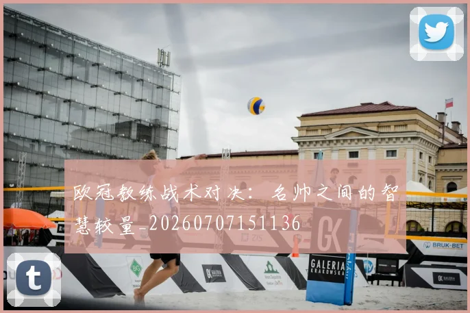 欧冠教练战术对决:名帅之间的智慧较量_20260707151136