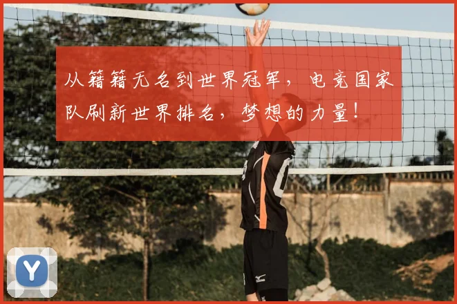从籍籍无名到世界冠军,电竞国家队刷新世界排名,梦想的力量!