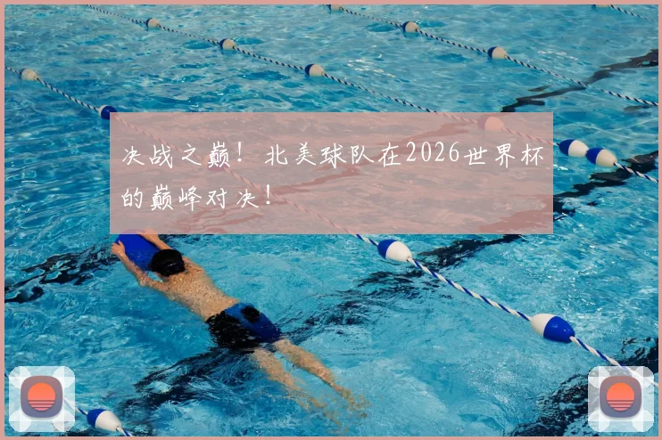 决战之巅！北美球队在2026世界杯的巅峰对决！