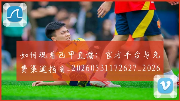 如何观看西甲直播:官方平台与免费渠道指南_20260531172627_20260703230910