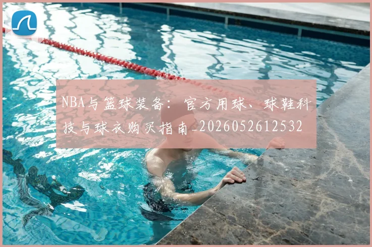 NBA与篮球装备：官方用球、球鞋科技与球衣购买指南_20260526125328_20260701215126