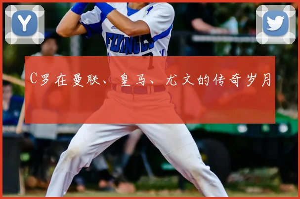 C罗在曼联、皇马、尤文的传奇岁月
