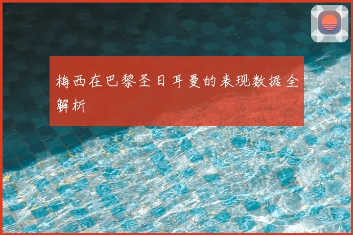 梅西在巴黎圣日耳曼的表现数据全解析
