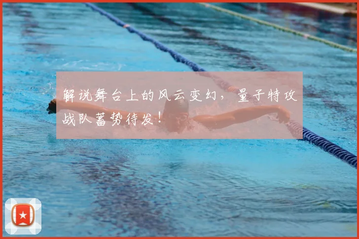 解说舞台上的风云变幻,量子特攻战队蓄势待发!
