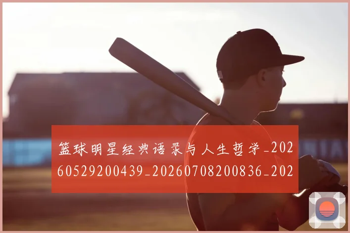 篮球明星经典语录与人生哲学_20260529200439_20260708200836_20260803141843