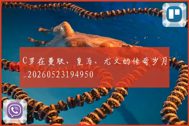 C罗在曼联、皇马、尤文的传奇岁月_20260523194950