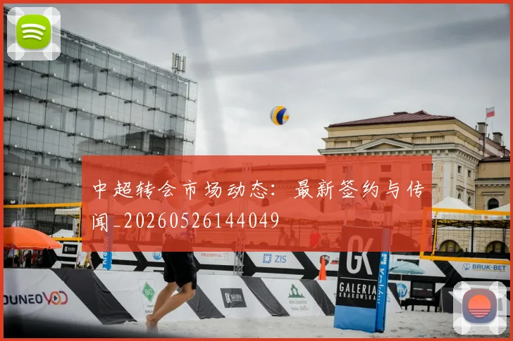 中超转会市场动态:最新签约与传闻_20260526144049