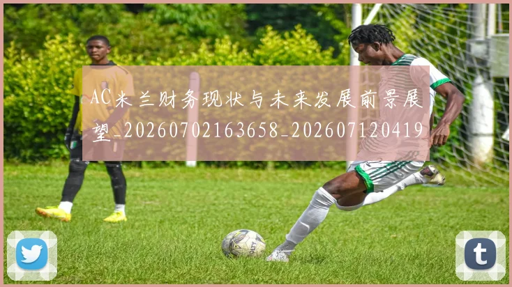 AC米兰财务现状与未来发展前景展望_20260702163658_20260712041954