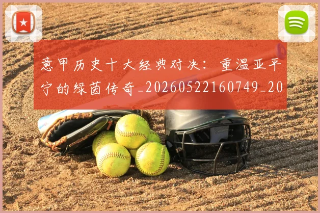 意甲历史十大经典对决:重温亚平宁的绿茵传奇_20260522160749_20260704174834