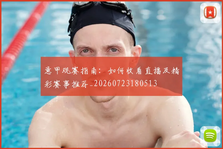 意甲观赛指南：如何收看直播及精彩赛事推荐_20260723180513