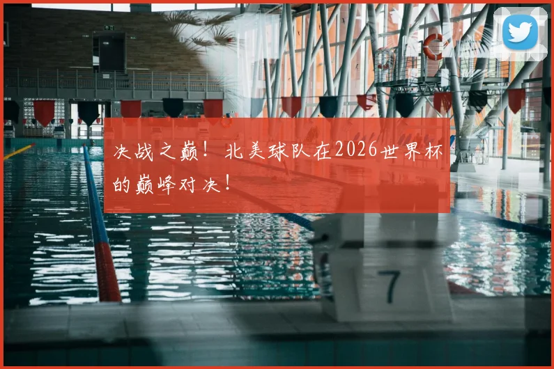 决战之巅！北美球队在2026世界杯的巅峰对决！
