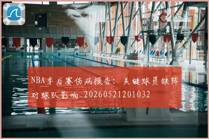 NBA季后赛伤病报告:关键球员缺阵对球队影响_20260521201032