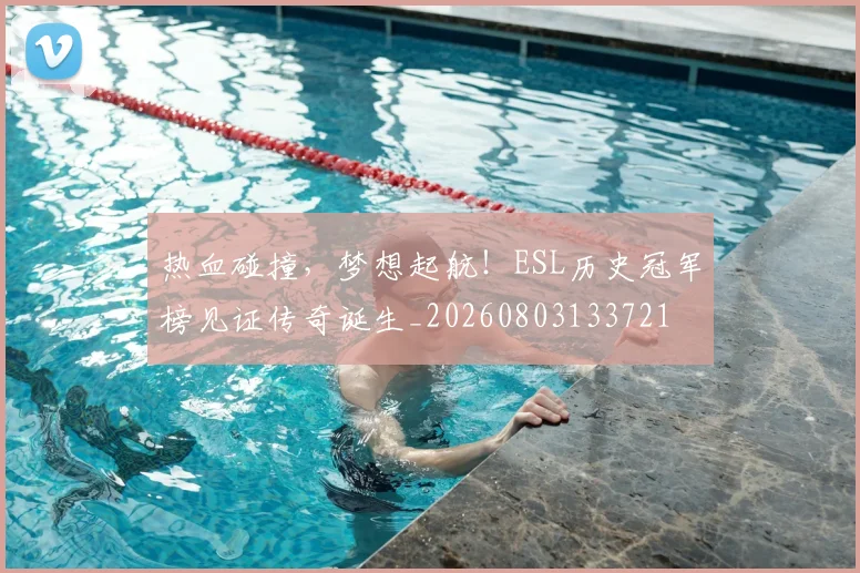 热血碰撞，梦想起航！ESL历史冠军榜见证传奇诞生_20260803133721