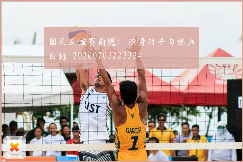 国足友谊赛前瞻：热身对手与练兵目标_20260703223334
