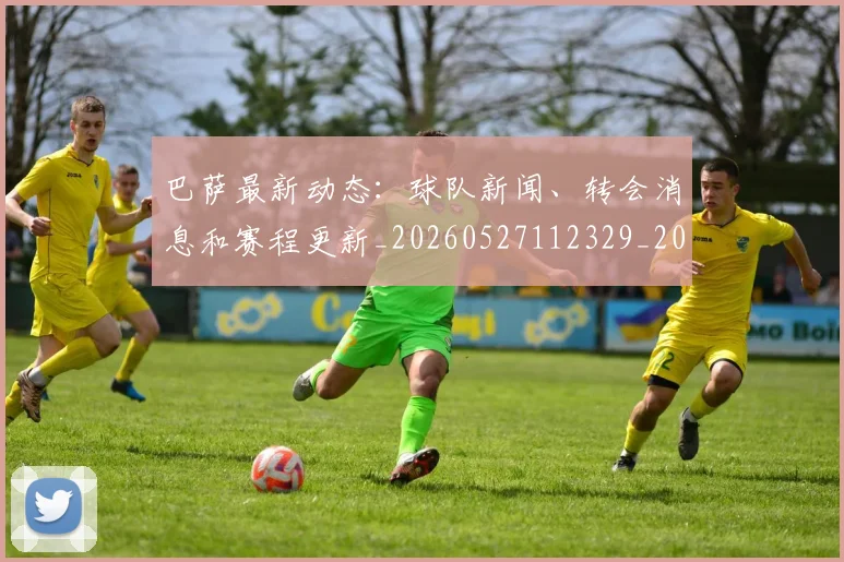 巴萨最新动态:球队新闻、转会消息和赛程更新_20260527112329_20260703234440