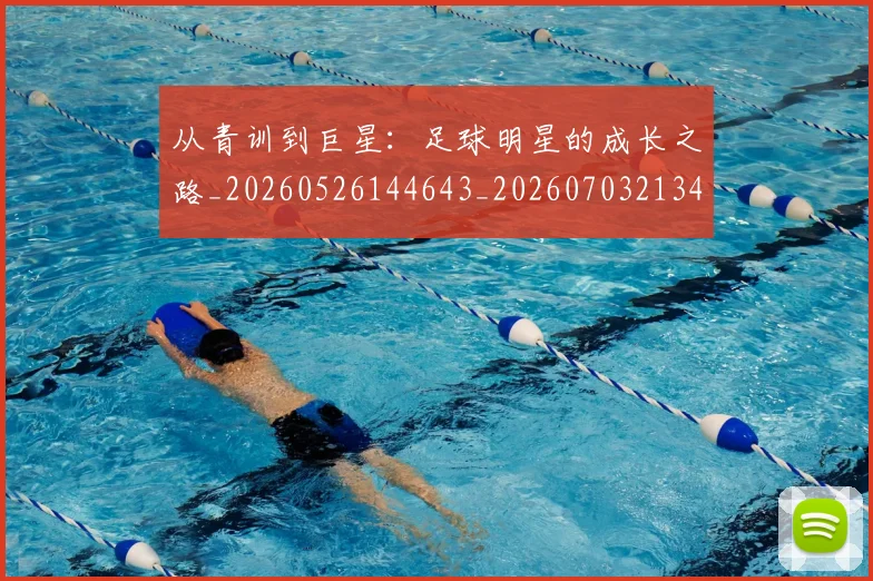 从青训到巨星：足球明星的成长之路_20260526144643_20260703213459