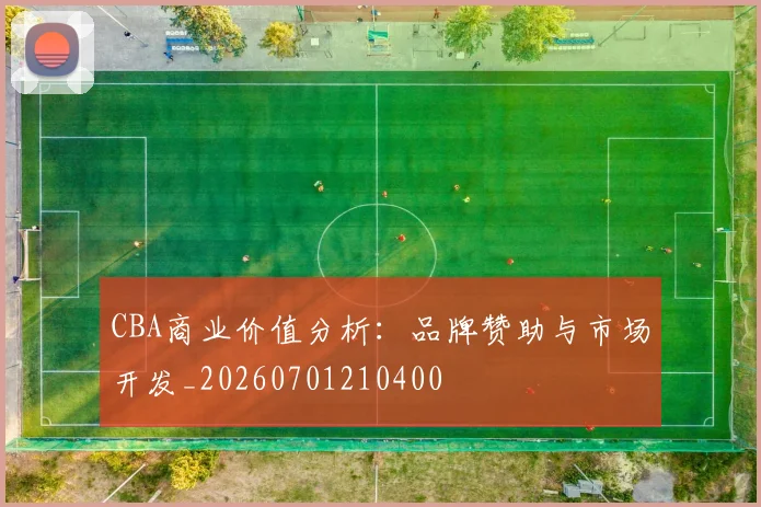 CBA商业价值分析:品牌赞助与市场开发_20260701210400