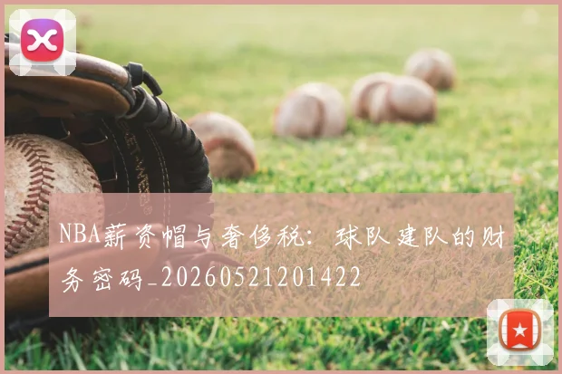 NBA薪资帽与奢侈税:球队建队的财务密码_20260521201422
