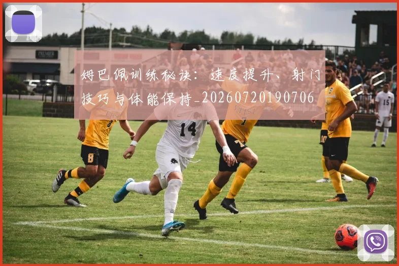 姆巴佩训练秘诀:速度提升、射门技巧与体能保持_20260720190706