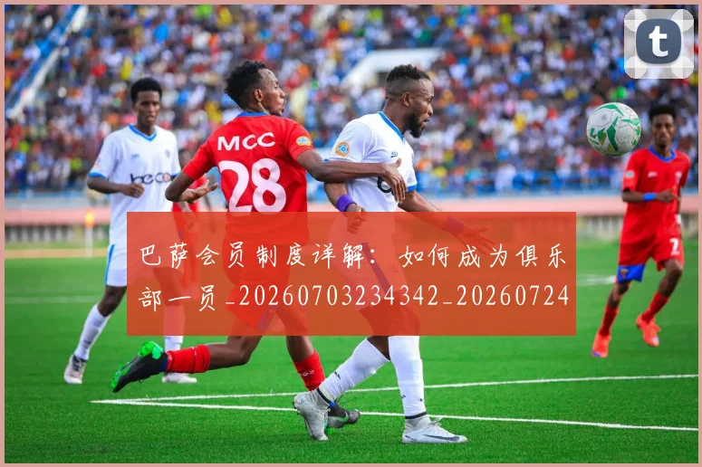 巴萨会员制度详解:如何成为俱乐部一员_20260703234342_20260724073923