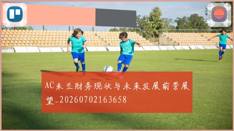 AC米兰财务现状与未来发展前景展望_20260702163658