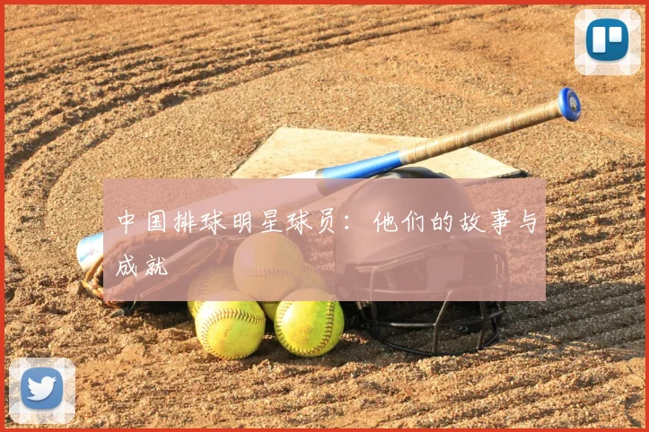 中国排球明星球员:他们的故事与成就