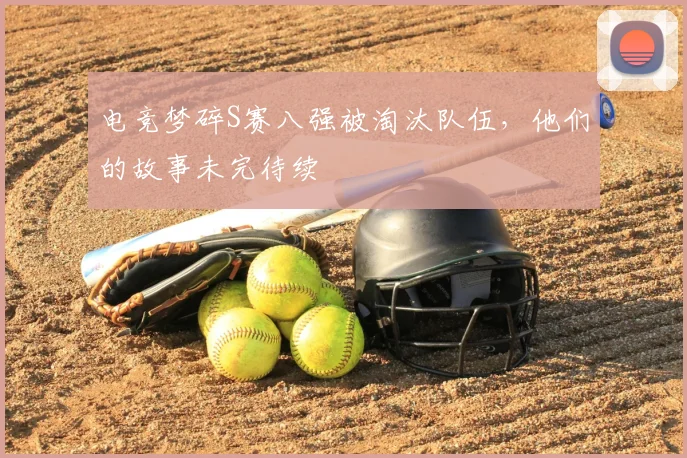 电竞梦碎S赛八强被淘汰队伍,他们的故事未完待续