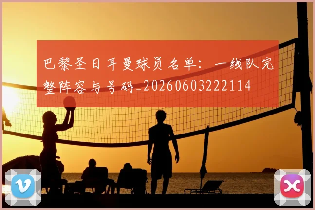 巴黎圣日耳曼球员名单:一线队完整阵容与号码_20260603222114