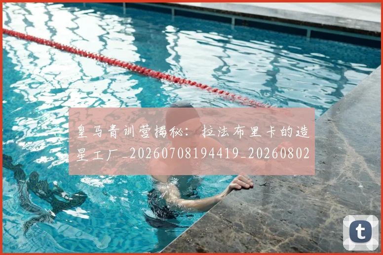 皇马青训营揭秘：拉法布里卡的造星工厂_20260708194419_20260802163758
