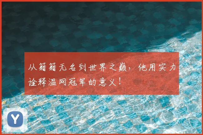 从籍籍无名到世界之巅,他用实力诠释温网冠军的意义!