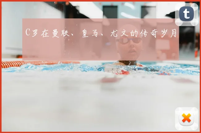 C罗在曼联、皇马、尤文的传奇岁月