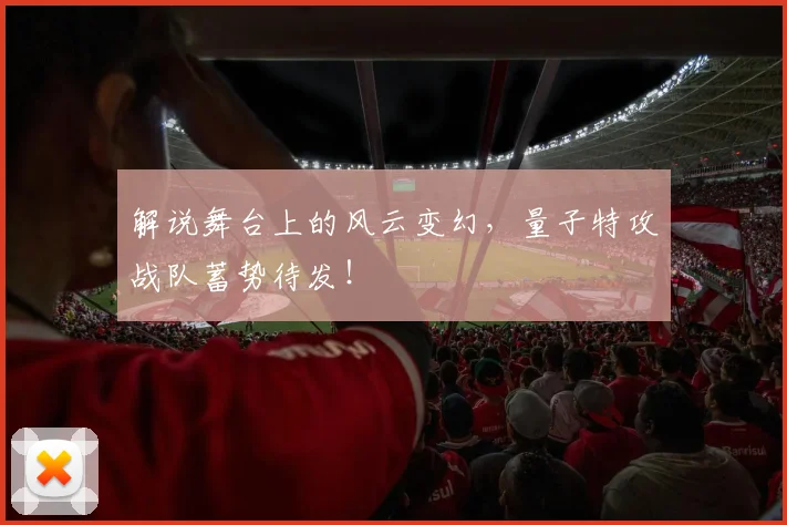 解说舞台上的风云变幻,量子特攻战队蓄势待发!