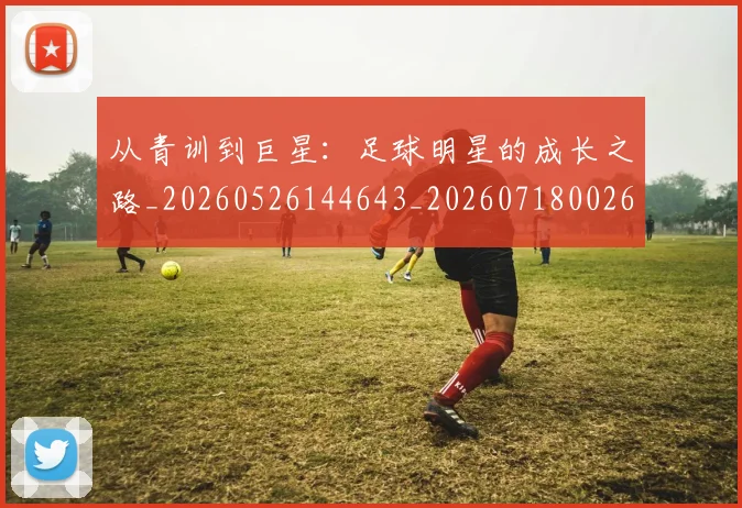 从青训到巨星：足球明星的成长之路_20260526144643_20260718002630