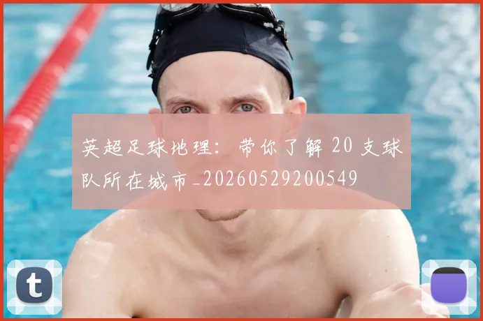 英超足球地理：带你了解 20 支球队所在城市_20260529200549