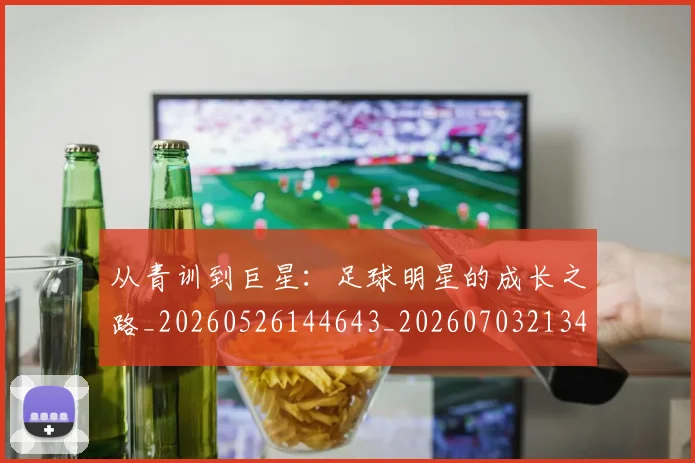 从青训到巨星:足球明星的成长之路_20260526144643_20260703213459
