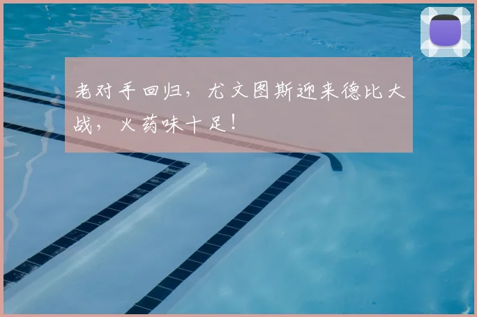 老对手回归，尤文图斯迎来德比大战，火药味十足！