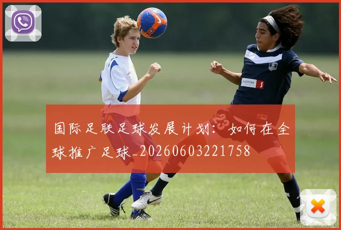 国际足联足球发展计划:如何在全球推广足球_20260603221758