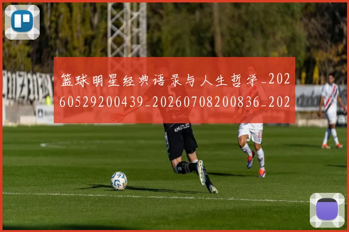 篮球明星经典语录与人生哲学_20260529200439_20260708200836_20260803141843