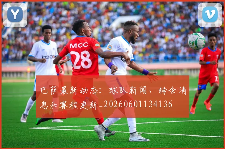 巴萨最新动态:球队新闻、转会消息和赛程更新_20260601134136