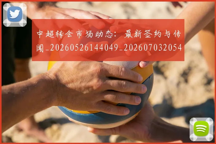 中超转会市场动态：最新签约与传闻_20260526144049_20260703205421_20260716191124