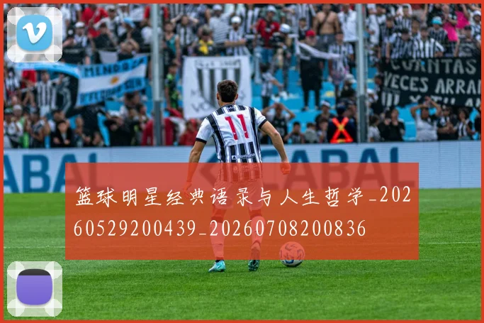 篮球明星经典语录与人生哲学_20260529200439_20260708200836
