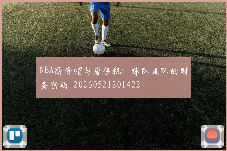 NBA薪资帽与奢侈税:球队建队的财务密码_20260521201422