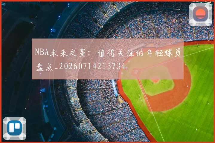 NBA未来之星：值得关注的年轻球员盘点_20260714213734