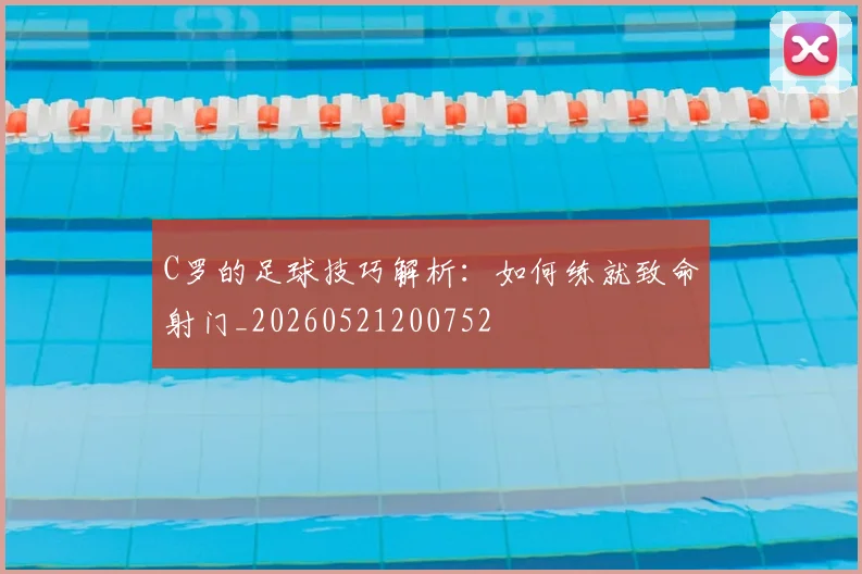 C罗的足球技巧解析:如何练就致命射门_20260521200752