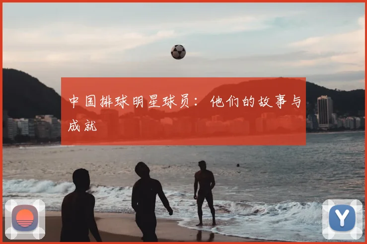 中国排球明星球员：他们的故事与成就